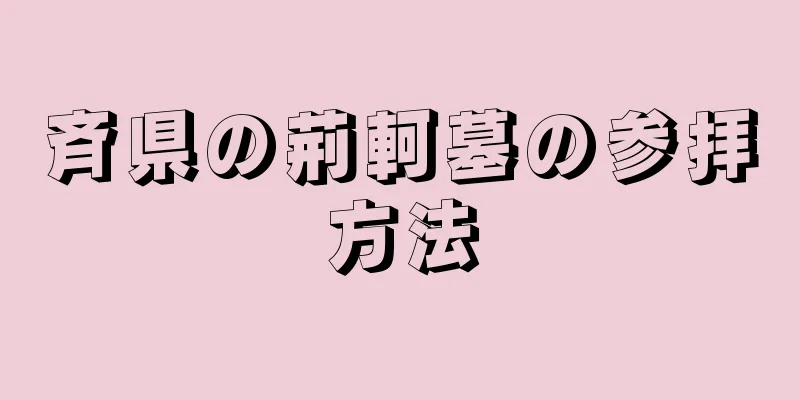 斉県の荊軻墓の参拝方法