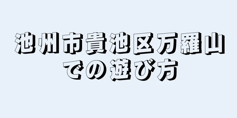 池州市貴池区万羅山での遊び方