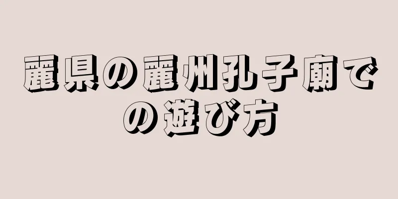 麗県の麗州孔子廟での遊び方