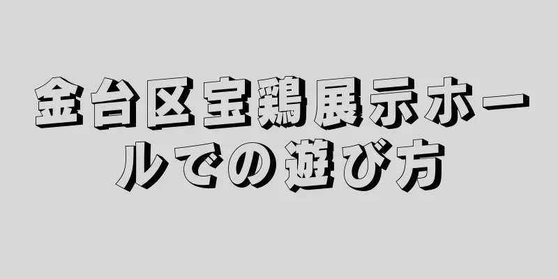 金台区宝鶏展示ホールでの遊び方