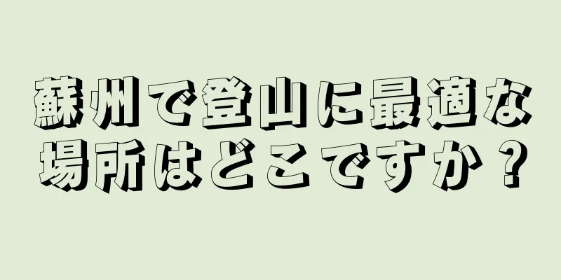 蘇州で登山に最適な場所はどこですか？