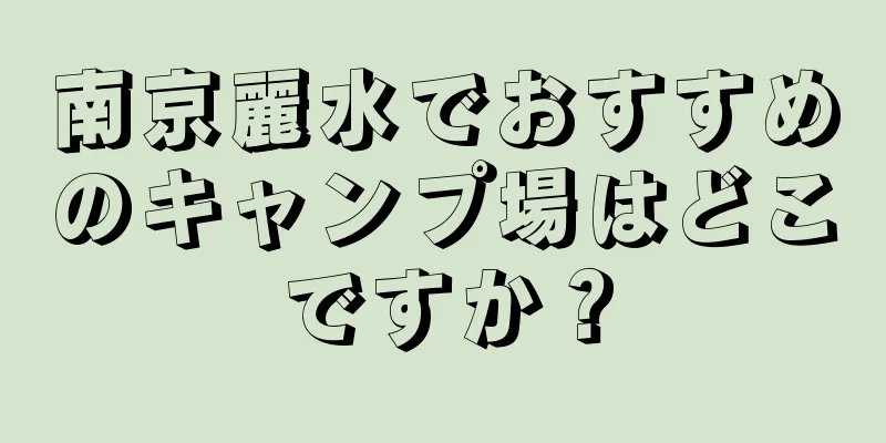 南京麗水でおすすめのキャンプ場はどこですか？