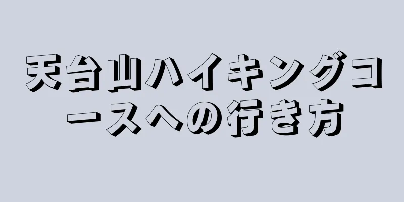 天台山ハイキングコースへの行き方