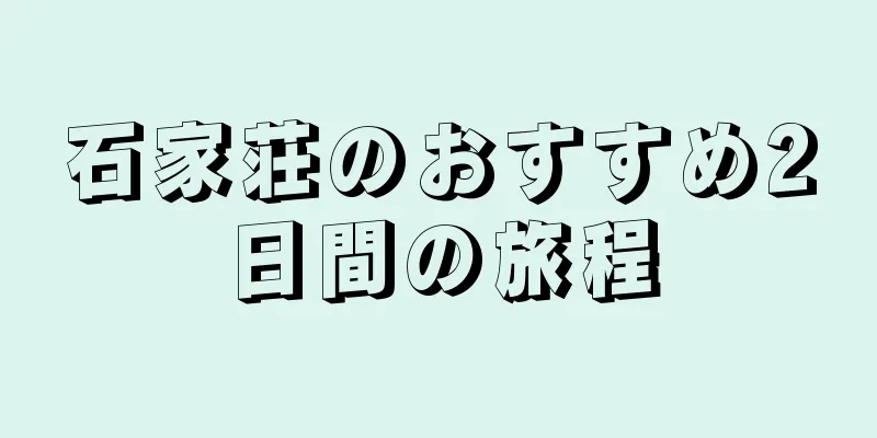 石家荘のおすすめ2日間の旅程