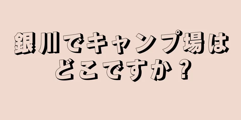 銀川でキャンプ場はどこですか？