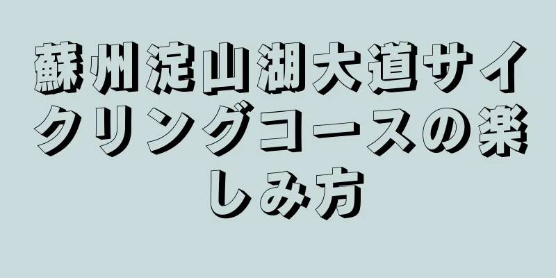 蘇州淀山湖大道サイクリングコースの楽しみ方