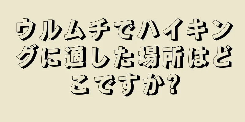 ウルムチでハイキングに適した場所はどこですか?