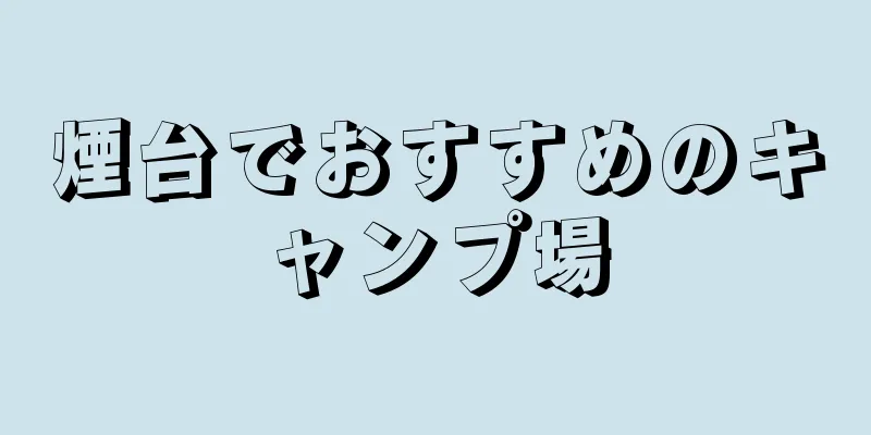 煙台でおすすめのキャンプ場
