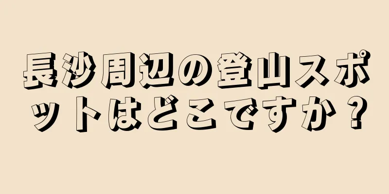 長沙周辺の登山スポットはどこですか？