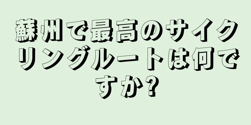 蘇州で最高のサイクリングルートは何ですか?