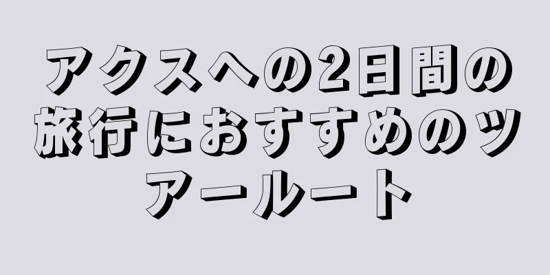 アクスへの2日間の旅行におすすめのツアールート