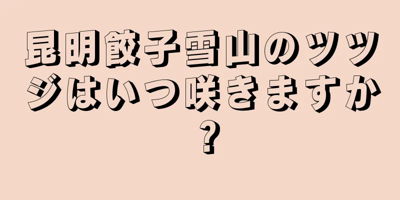 昆明餃子雪山のツツジはいつ咲きますか？