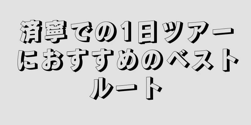 済寧での1日ツアーにおすすめのベストルート