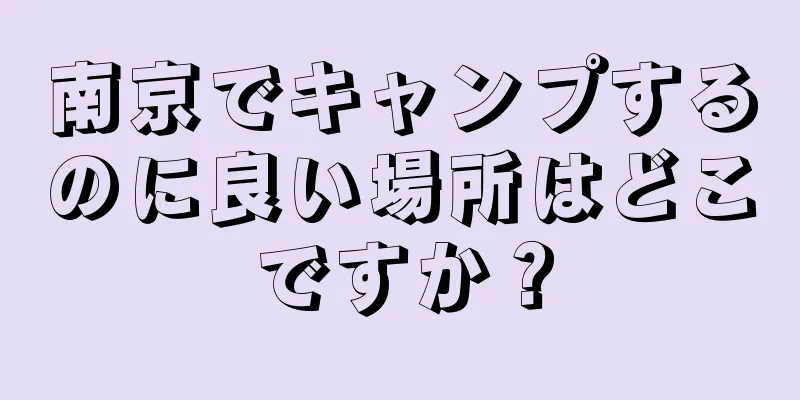 南京でキャンプするのに良い場所はどこですか？
