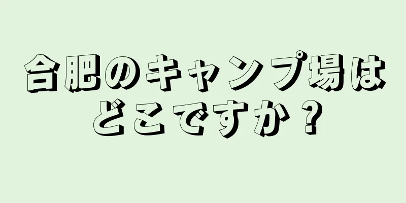 合肥のキャンプ場はどこですか？