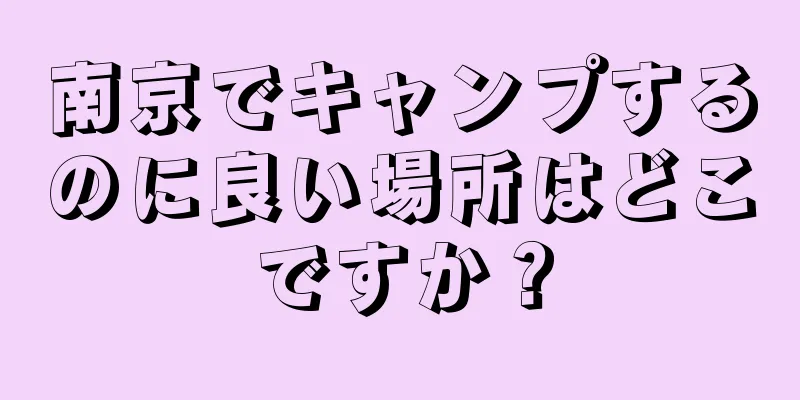 南京でキャンプするのに良い場所はどこですか？