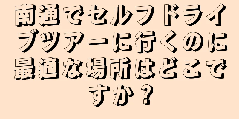 南通でセルフドライブツアーに行くのに最適な場所はどこですか？
