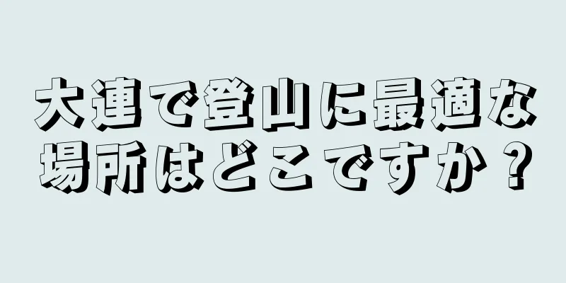 大連で登山に最適な場所はどこですか？