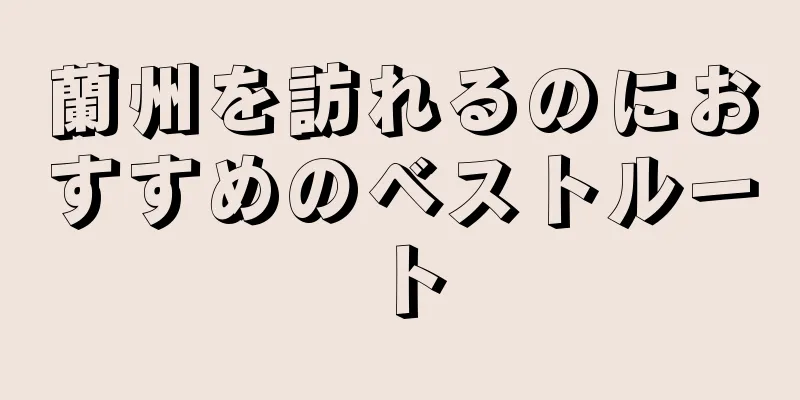 蘭州を訪れるのにおすすめのベストルート