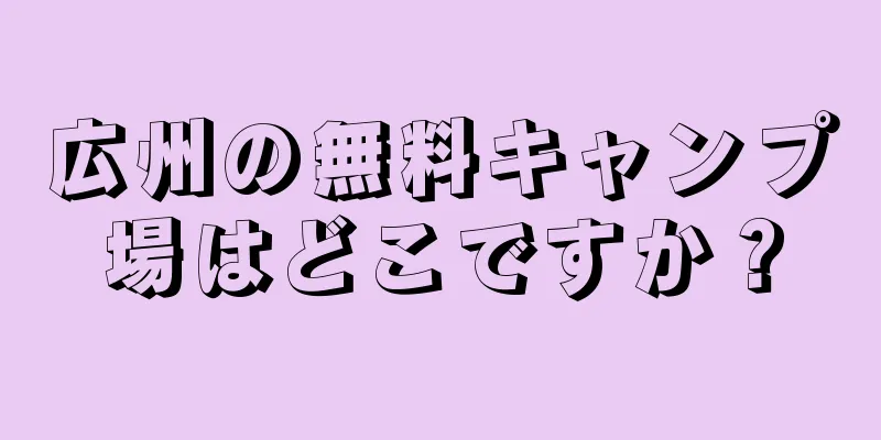 広州の無料キャンプ場はどこですか？