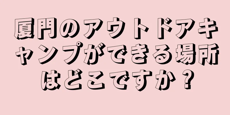 厦門のアウトドアキャンプができる場所はどこですか？