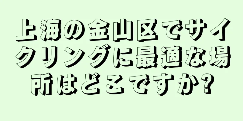 上海の金山区でサイクリングに最適な場所はどこですか?