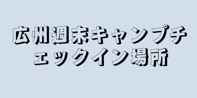 広州週末キャンプチェックイン場所