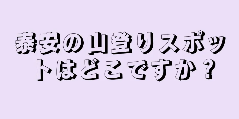 泰安の山登りスポットはどこですか？