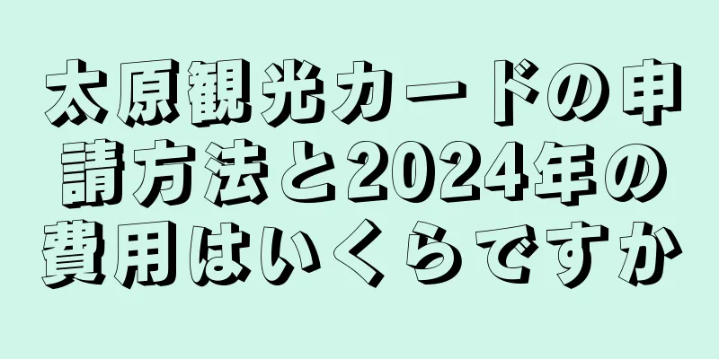 太原観光カードの申請方法と2024年の費用はいくらですか
