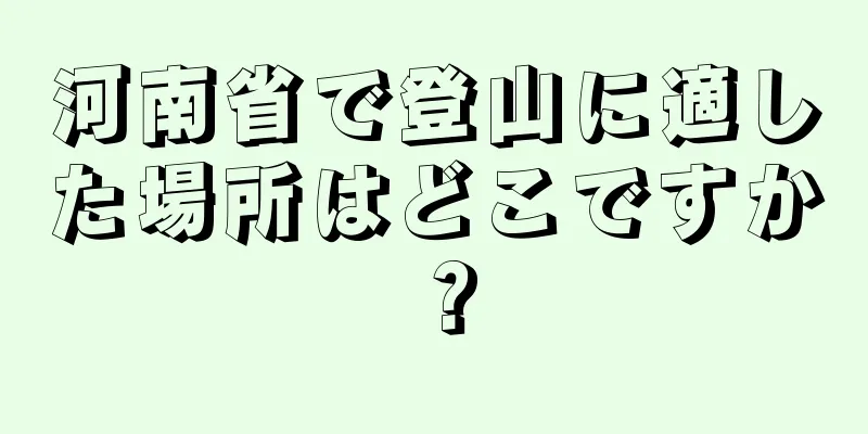 河南省で登山に適した場所はどこですか？