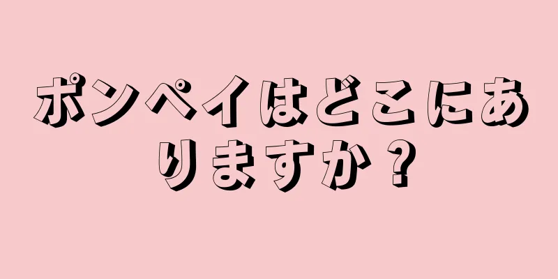 ポンペイはどこにありますか？