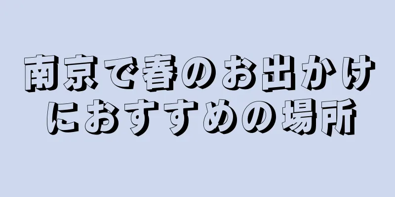 南京で春のお出かけにおすすめの場所