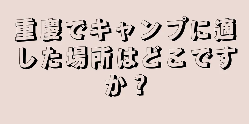 重慶でキャンプに適した場所はどこですか？