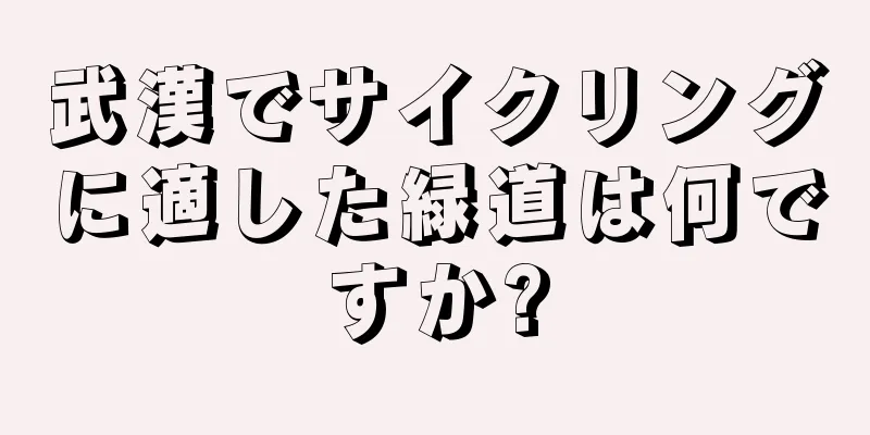 武漢でサイクリングに適した緑道は何ですか?