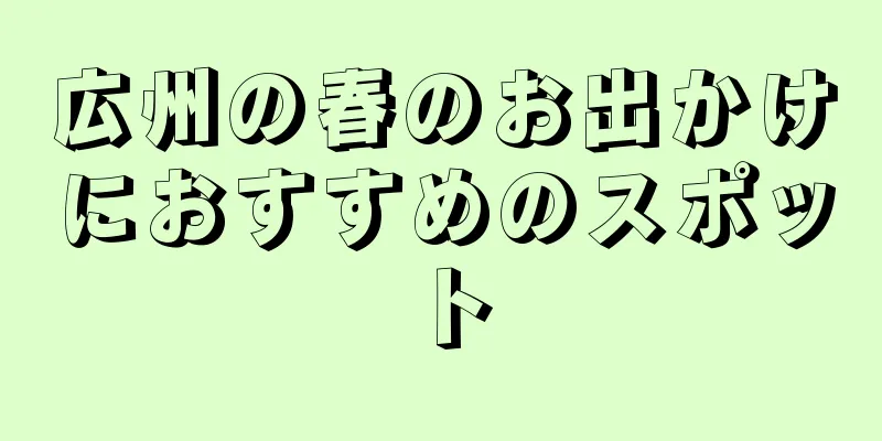 広州の春のお出かけにおすすめのスポット