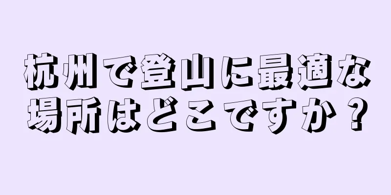 杭州で登山に最適な場所はどこですか？