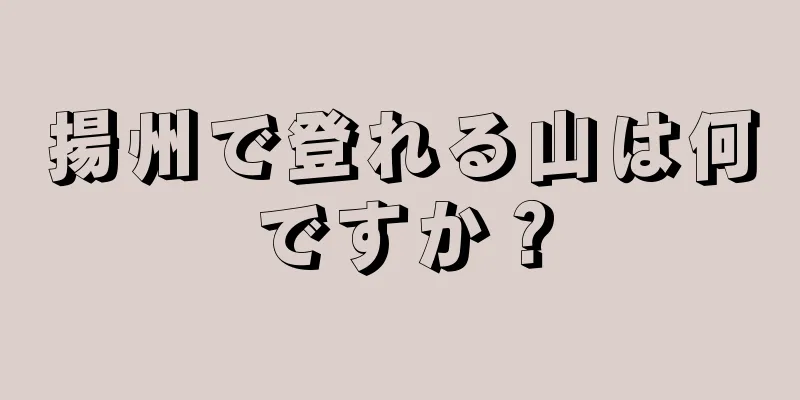 揚州で登れる山は何ですか？