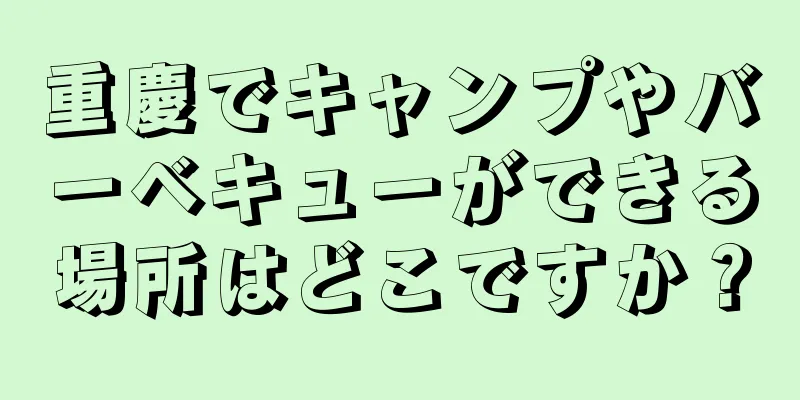 重慶でキャンプやバーベキューができる場所はどこですか？