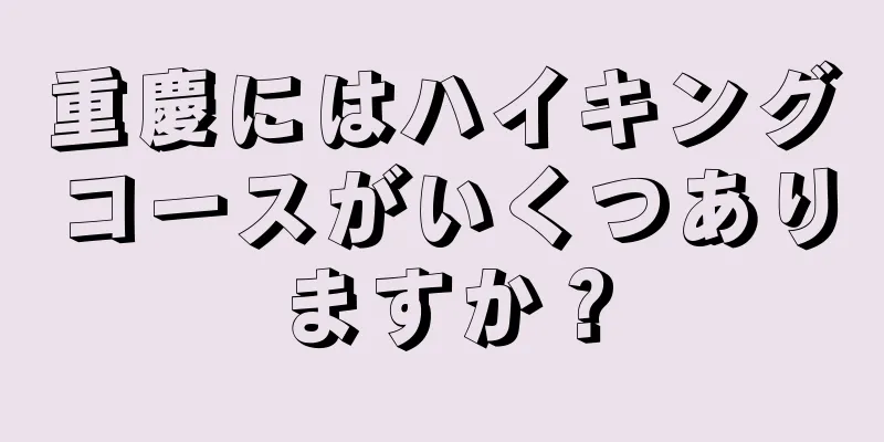 重慶にはハイキングコースがいくつありますか？