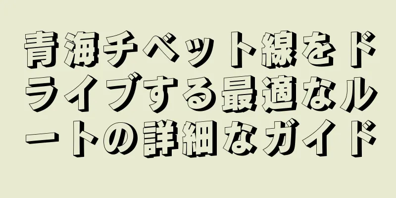 青海チベット線をドライブする最適なルートの詳細なガイド
