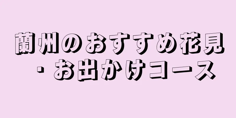 蘭州のおすすめ花見・お出かけコース