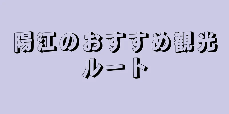 陽江のおすすめ観光ルート