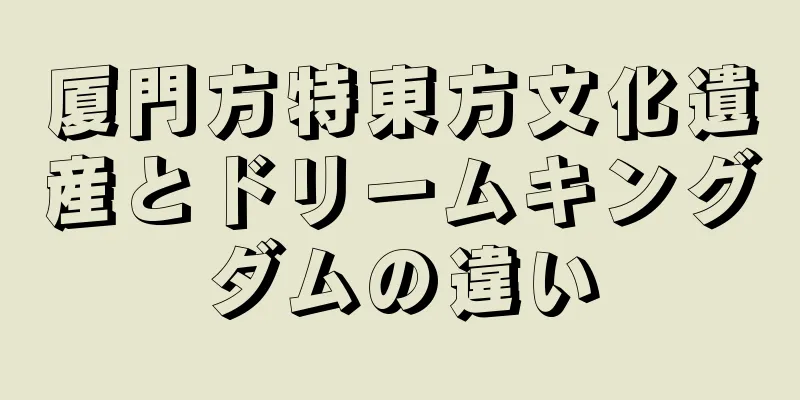 厦門方特東方文化遺産とドリームキングダムの違い