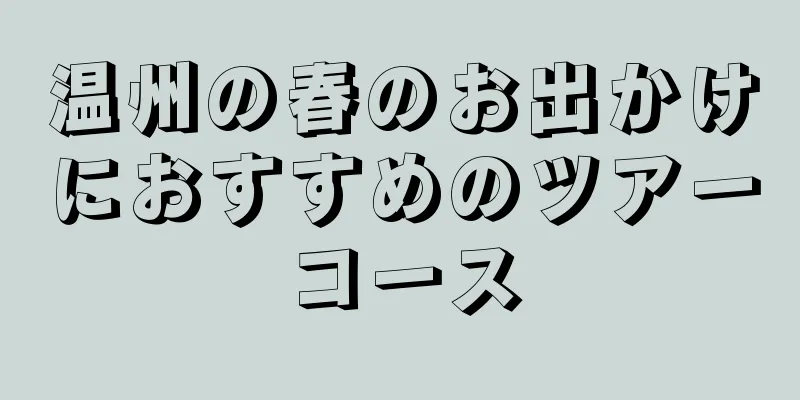 温州の春のお出かけにおすすめのツアーコース
