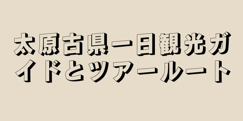太原古県一日観光ガイドとツアールート