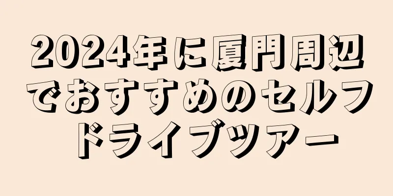 2024年に厦門周辺でおすすめのセルフドライブツアー