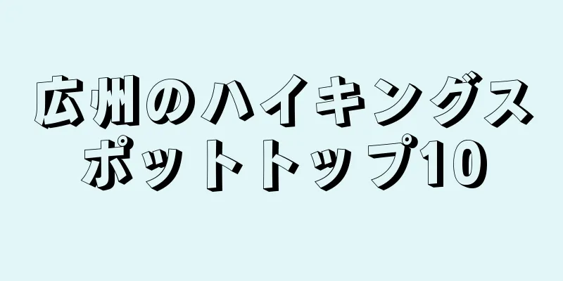 広州のハイキングスポットトップ10
