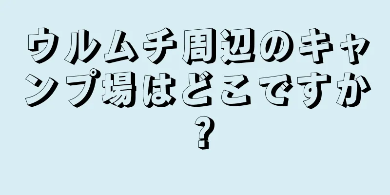 ウルムチ周辺のキャンプ場はどこですか？
