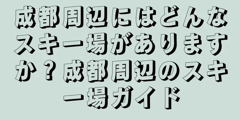 成都周辺にはどんなスキー場がありますか？成都周辺のスキー場ガイド