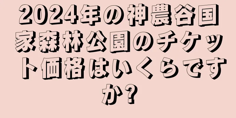2024年の神農谷国家森林公園のチケット価格はいくらですか?